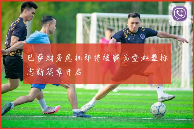 巴萨财务危机即将缓解戈登加盟标志新篇章开启