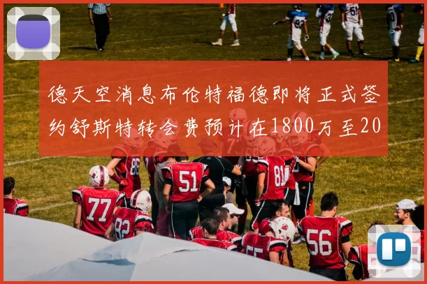 德天空消息布伦特福德即将正式签约舒斯特转会费预计在1800万至2000万欧元之间
