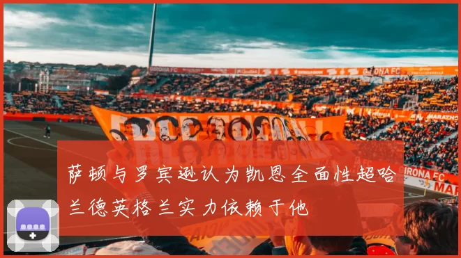 萨顿与罗宾逊认为凯恩全面性超哈兰德英格兰实力依赖于他