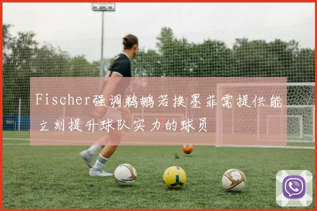 Fischer强调鹈鹕若换墨菲需提供能立刻提升球队实力的球员