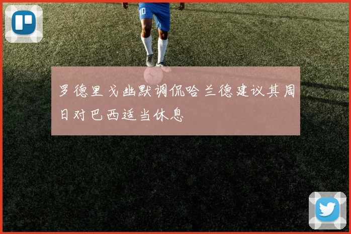 罗德里戈幽默调侃哈兰德建议其周日对巴西适当休息