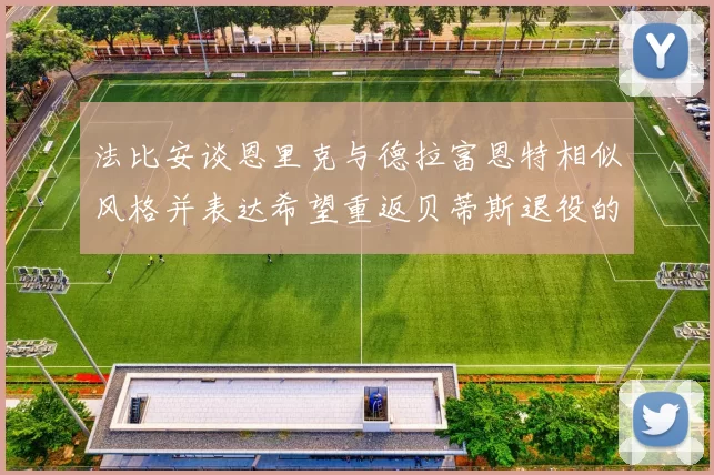 法比安谈恩里克与德拉富恩特相似风格并表达希望重返贝蒂斯退役的愿望