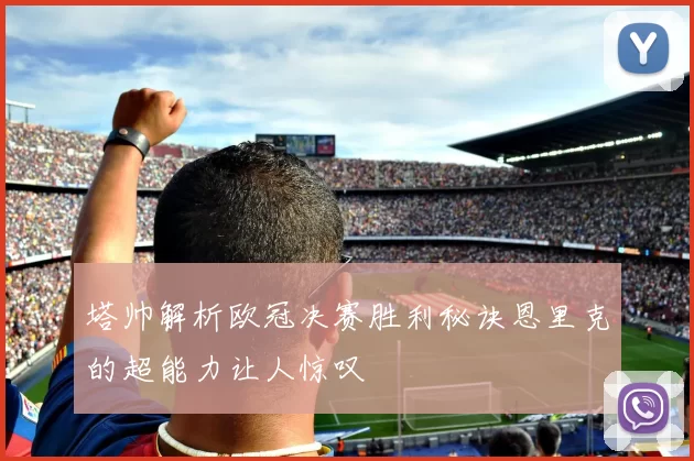 塔帅解析欧冠决赛胜利秘诀恩里克的超能力让人惊叹