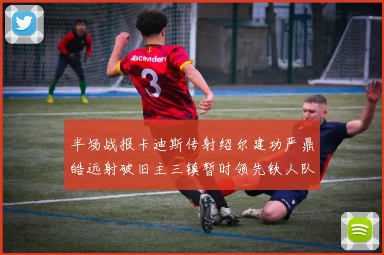 半场战报卡迪斯传射绍尔建功严鼎皓远射破旧主三镇暂时领先铁人队