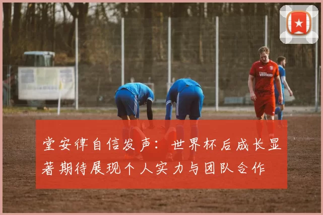 堂安律自信发声：世界杯后成长显著期待展现个人实力与团队合作