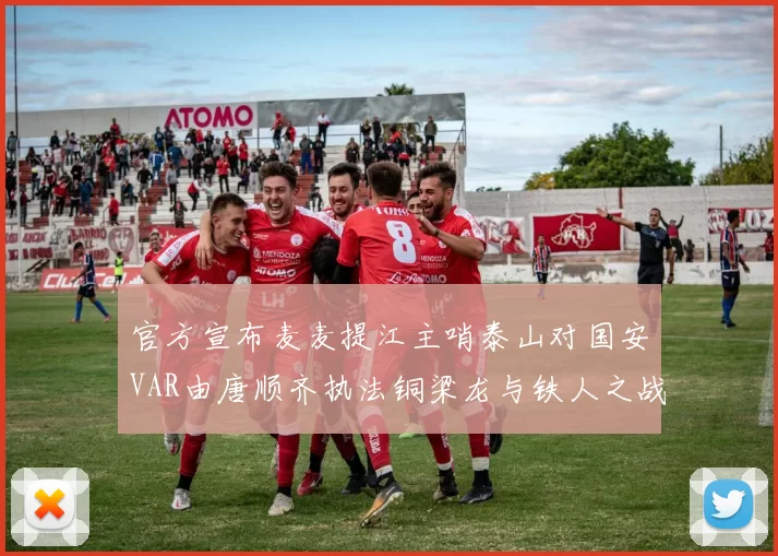 官方宣布麦麦提江主哨泰山对国安VAR由唐顺齐执法铜梁龙与铁人之战